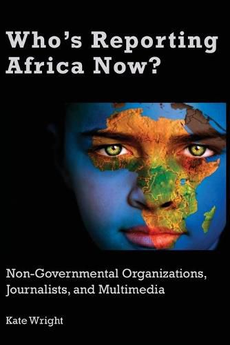 Cover image for Who's Reporting Africa Now?: Non-Governmental Organizations, Journalists, and Multimedia