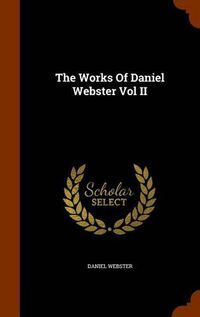 Cover image for The Works of Daniel Webster Vol II