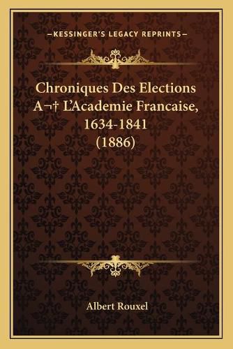 Chroniques Des Elections A L'Academie Francaise, 1634-1841 (1886)