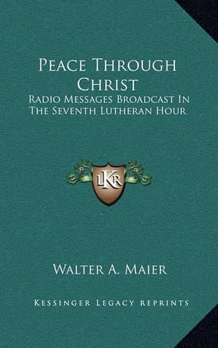 Cover image for Peace Through Christ: Radio Messages Broadcast in the Seventh Lutheran Hour