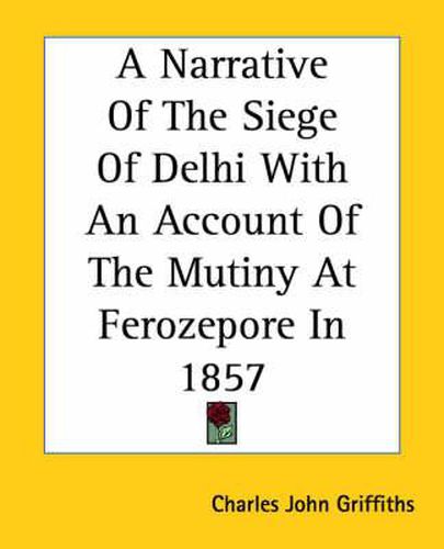 Cover image for A Narrative Of The Siege Of Delhi With An Account Of The Mutiny At Ferozepore In 1857