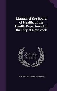 Cover image for Manual of the Board of Health, of the Health Department of the City of New York