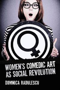 Cover image for Women's Comedic Art as Social Revolution: Five Performers and the Lessons of Their Subversive Humor