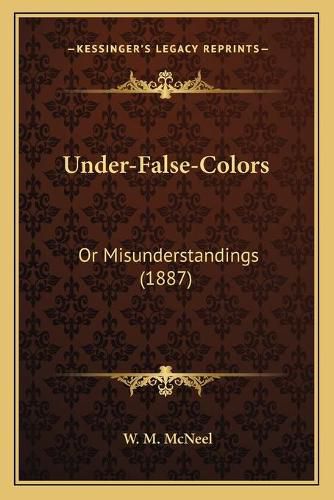 Cover image for Under-False-Colors: Or Misunderstandings (1887)