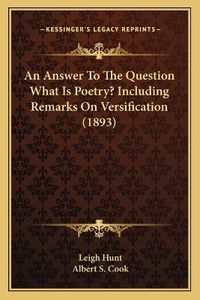 Cover image for An Answer to the Question What Is Poetry? Including Remarks on Versification (1893)