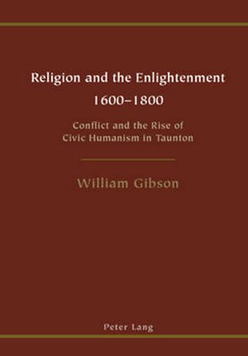 Religion and the Enlightenment: 1600 to 1800 Conflict and the Rise of Civic Humanism in Taunton