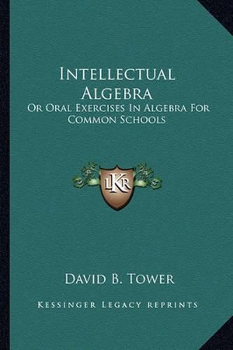 Cover image for Intellectual Algebra: Or Oral Exercises in Algebra for Common Schools