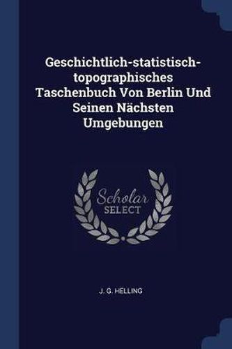 Cover image for Geschichtlich-Statistisch-Topographisches Taschenbuch Von Berlin Und Seinen Nï¿½chsten Umgebungen