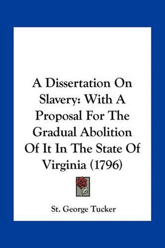 A Dissertation on Slavery: With a Proposal for the Gradual Abolition of It in the State of Virginia (1796)