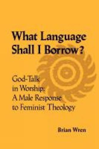 Cover image for What Language Shall I Borrow? God Talk in Worship: A Male Response to Feminist Theology