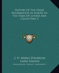 Cover image for History of the Great Reformation in Europe in the Times of Luther and Calvin Part 2