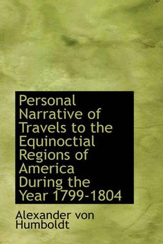 Personal Narrative of Travels to the Equinoctial Regions of America During the Year 1799-1804