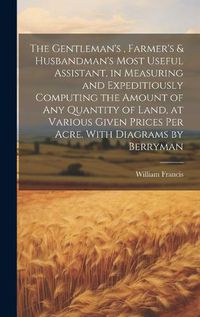 Cover image for The Gentleman's, Farmer's & Husbandman's Most Useful Assistant, in Measuring and Expeditiously Computing the Amount of Any Quantity of Land, at Various Given Prices Per Acre. With Diagrams by Berryman