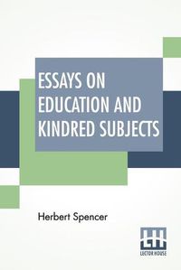 Cover image for Essays On Education And Kindred Subjects: With Introduction By Charles W. Eliot