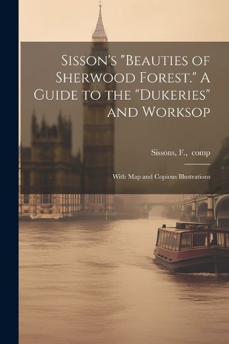 Cover image for Sisson's "Beauties of Sherwood Forest." A Guide to the "Dukeries" and Worksop