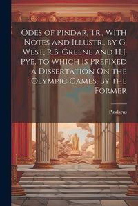 Cover image for Odes of Pindar, Tr., With Notes and Illustr., by G. West, R.B. Greene and H.J. Pye. to Which Is Prefixed a Dissertation On the Olympic Games, by the Former