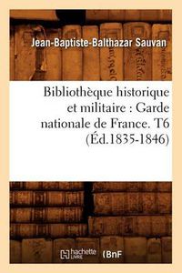 Cover image for Bibliotheque Historique Et Militaire: Garde Nationale de France. T6 (Ed.1835-1846)