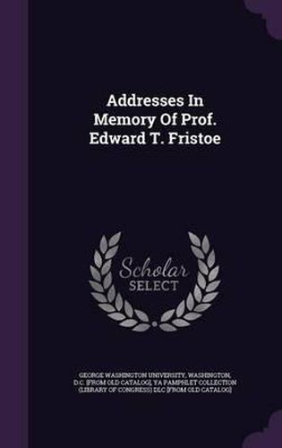 Cover image for Addresses in Memory of Prof. Edward T. Fristoe