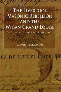 Cover image for The Liverpool Masonic Rebellion and the Wigan Grand Lodge