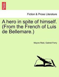 Cover image for A Hero in Spite of Himself. (from the French of Luis de Bellemare.) Vol. II.