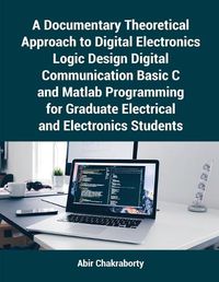 Cover image for A Documentary Theoretical Approach to Digital Electronics Logic Design Digital Communication Basic C and Matlab Programming for Graduate Electrical and Electronics Students