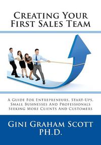 Cover image for Creating Your First Sales Team: A Guide for Entrepreneurs, Start-Ups, Small Businesses and Professionals Seeking More Clients and Customers