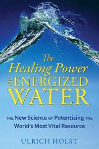Cover image for The Healing Power of Energized Water: The New Science of Potentizing the World's Most Vital Resource