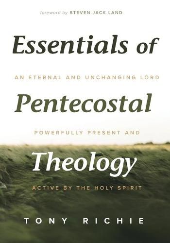 Cover image for Essentials of Pentecostal Theology: An Eternal and Unchanging Lord Powerfully Present & Active by the Holy Spirit