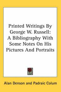 Cover image for Printed Writings by George W. Russell: A Bibliography with Some Notes on His Pictures and Portraits