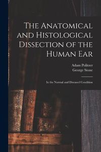 Cover image for The Anatomical and Histological Dissection of the Human Ear: in the Normal and Diseased Condition