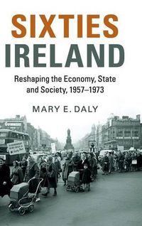 Cover image for Sixties Ireland: Reshaping the Economy, State and Society, 1957-1973