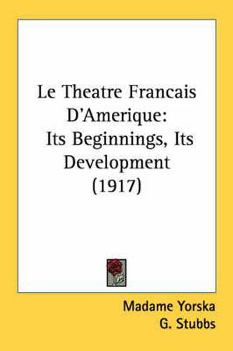 Cover image for Le Theatre Francais D'Amerique: Its Beginnings, Its Development (1917)