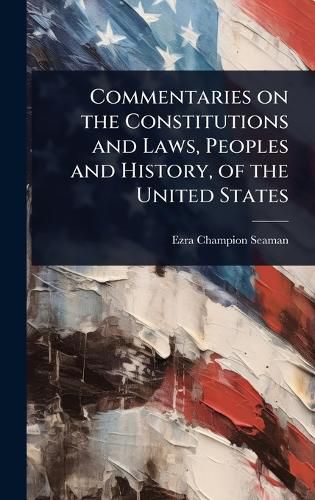 Cover image for Commentaries on the Constitutions and Laws, Peoples and History, of the United States