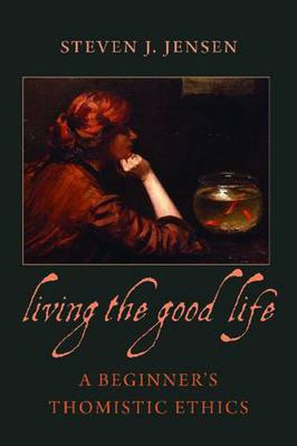 Cover image for Living the Good Life: A Beginner's Thomistic Ethics