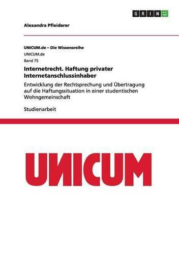 Cover image for Internetrecht. Haftung privater Internetanschlussinhaber: Entwicklung der Rechtsprechung und UEbertragung auf die Haftungssituation in einer studentischen Wohngemeinschaft