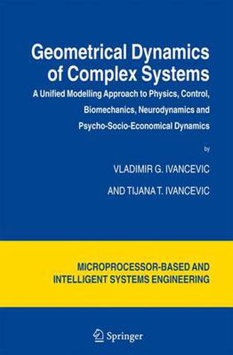 Cover image for Geometrical Dynamics of Complex Systems: A Unified Modelling Approach to Physics, Control, Biomechanics, Neurodynamics and Psycho-Socio-Economical Dynamics