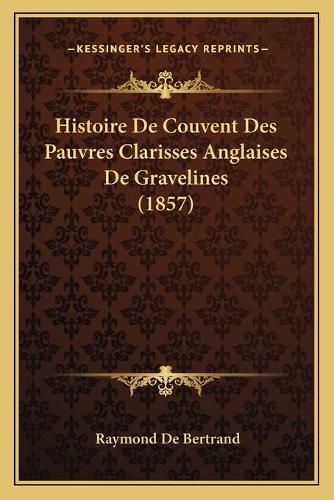 Cover image for Histoire de Couvent Des Pauvres Clarisses Anglaises de Gravelines (1857)