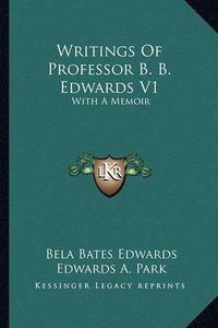 Cover image for Writings of Professor B. B. Edwards V1: With a Memoir