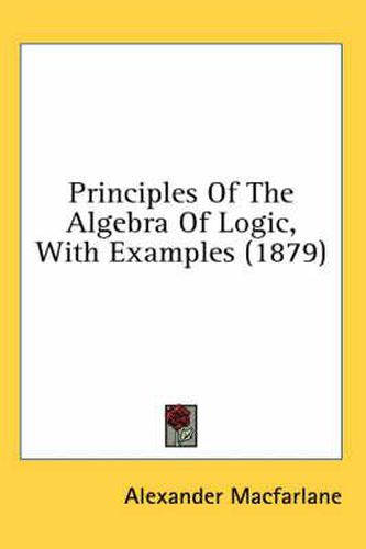 Cover image for Principles of the Algebra of Logic, with Examples (1879)
