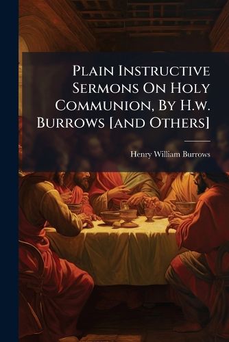 Cover image for Plain Instructive Sermons On Holy Communion, By H.w. Burrows [and Others]