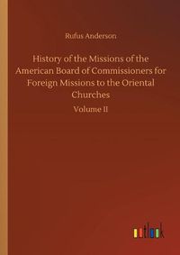 Cover image for History of the Missions of the American Board of Commissioners for Foreign Missions to the Oriental Churches