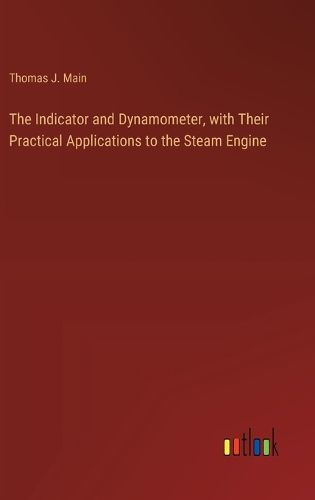 Cover image for The Indicator and Dynamometer, with Their Practical Applications to the Steam Engine