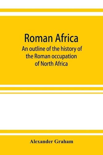 Cover image for Roman Africa; an outline of the history of the Roman occupation of North Africa, based chiefly upon inscriptions and monumental remains in that country