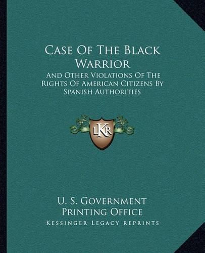 Case of the Black Warrior: And Other Violations of the Rights of American Citizens by Spanish Authorities