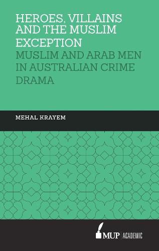 Heroes, villains and the muslim exception: Muslim and Arab Men in Australian Crime Drama