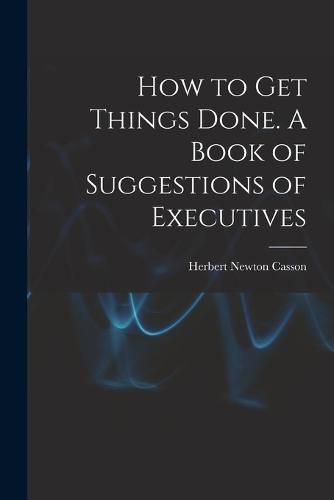 Cover image for How to get Things Done. A Book of Suggestions of Executives