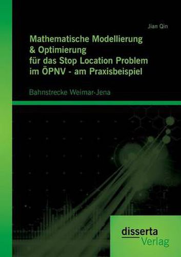Cover image for Mathematische Modellierung & Optimierung fur das Stop Location Problem im OEPNV - am Praxisbeispiel: Bahnstrecke Weimar-Jena