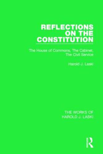 Cover image for Reflections on the Constitution (Works of Harold J. Laski): The House of Commons, The Cabinet, The Civil Service