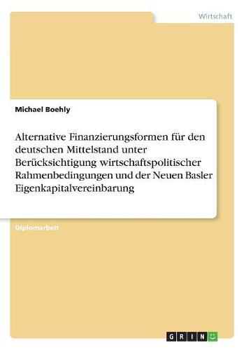 Cover image for Alternative Finanzierungsformen fur den deutschen Mittelstand unter Berucksichtigung wirtschaftspolitischer Rahmenbedingungen und der Neuen Basler Eigenkapitalvereinbarung