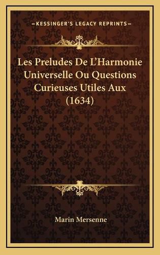 Les Preludes de L'Harmonie Universelle Ou Questions Curieuses Utiles Aux (1634)